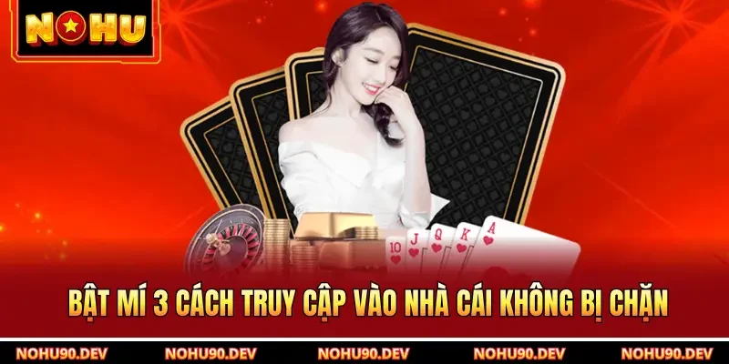 Bật mí 3 cách truy cập vào nhà cái không bị chặn